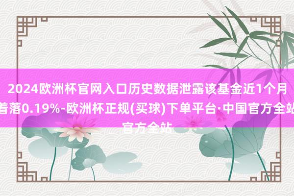 2024欧洲杯官网入口历史数据泄露该基金近1个月着落0.19%-欧洲杯正规(买球)下单平台·中国官方全站