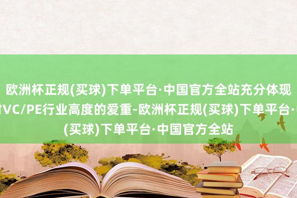 欧洲杯正规(买球)下单平台·中国官方全站充分体现了中央高层对VC/PE行业高度的爱重-欧洲杯正规(买球)下单平台·中国官方全站