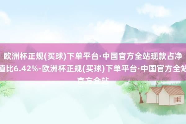 欧洲杯正规(买球)下单平台·中国官方全站现款占净值比6.42%-欧洲杯正规(买球)下单平台·中国官方全站