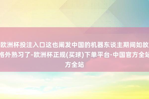 欧洲杯投注入口这也阐发中国的机器东谈主期间如故格外熟习了-欧洲杯正规(买球)下单平台·中国官方全站