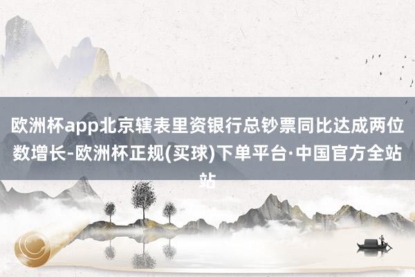 欧洲杯app北京辖表里资银行总钞票同比达成两位数增长-欧洲杯正规(买球)下单平台·中国官方全站