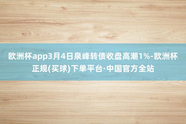 欧洲杯app3月4日泉峰转债收盘高潮1%-欧洲杯正规(买球)下单平台·中国官方全站