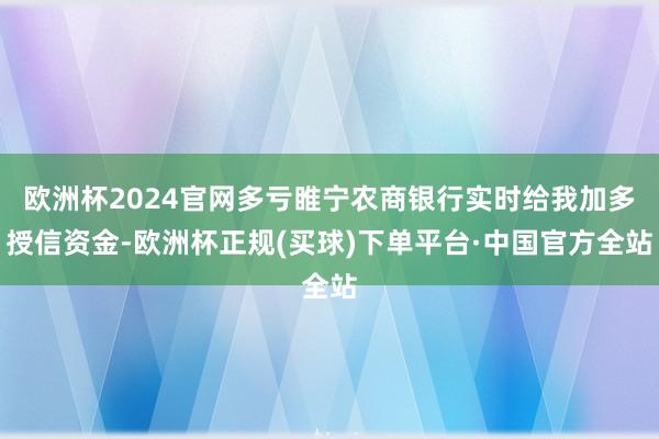 欧洲杯2024官网多亏睢宁农商银行实时给我加多授信资金-欧洲杯正规(买球)下单平台·中国官方全站