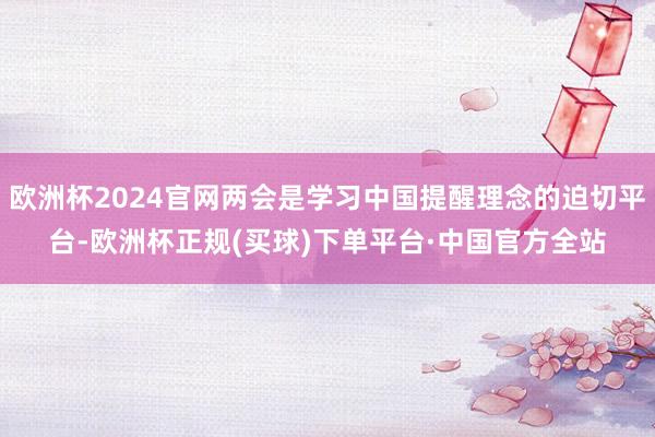 欧洲杯2024官网两会是学习中国提醒理念的迫切平台-欧洲杯正规(买球)下单平台·中国官方全站