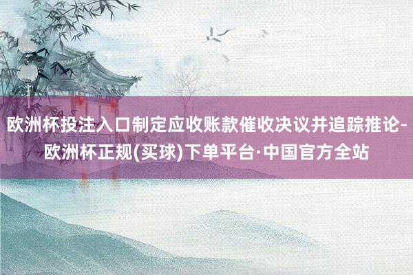 欧洲杯投注入口制定应收账款催收决议并追踪推论-欧洲杯正规(买球)下单平台·中国官方全站