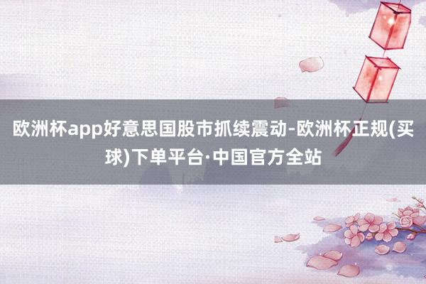 欧洲杯app好意思国股市抓续震动-欧洲杯正规(买球)下单平台·中国官方全站