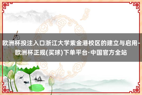 欧洲杯投注入口浙江大学紫金港校区的建立与启用-欧洲杯正规(买球)下单平台·中国官方全站