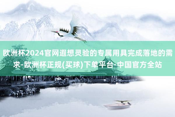 欧洲杯2024官网遐想灵验的专属用具完成落地的需求-欧洲杯正规(买球)下单平台·中国官方全站