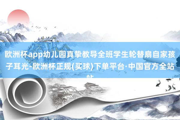 欧洲杯app幼儿园真挚教导全班学生轮替扇自家孩子耳光-欧洲杯正规(买球)下单平台·中国官方全站