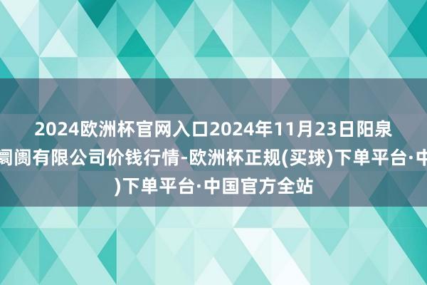 2024欧洲杯官网入口2024年11月23日阳泉农居品批发阛阓有限公司价钱行情-欧洲杯正规(买球)下单平台·中国官方全站