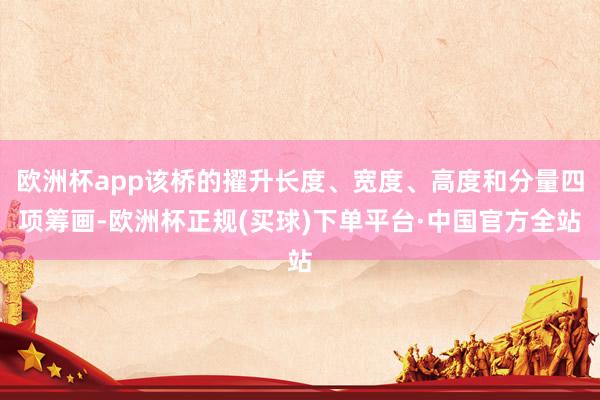 欧洲杯app该桥的擢升长度、宽度、高度和分量四项筹画-欧洲杯正规(买球)下单平台·中国官方全站
