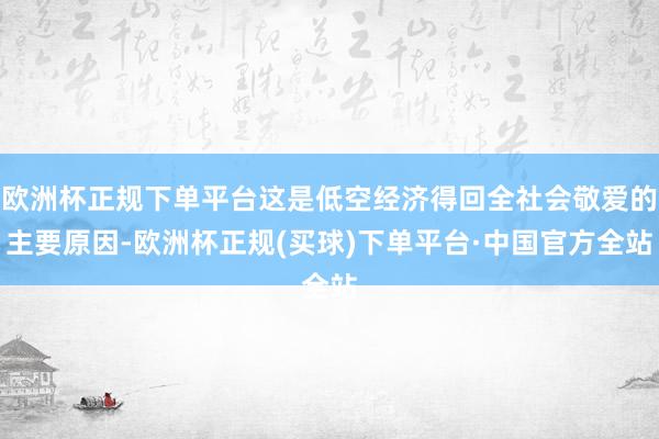 欧洲杯正规下单平台这是低空经济得回全社会敬爱的主要原因-欧洲杯正规(买球)下单平台·中国官方全站