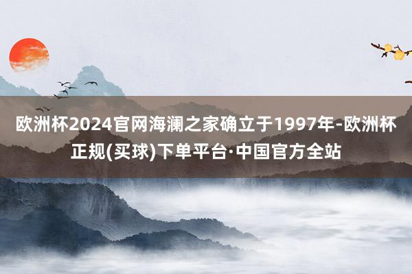 欧洲杯2024官网海澜之家确立于1997年-欧洲杯正规(买球)下单平台·中国官方全站