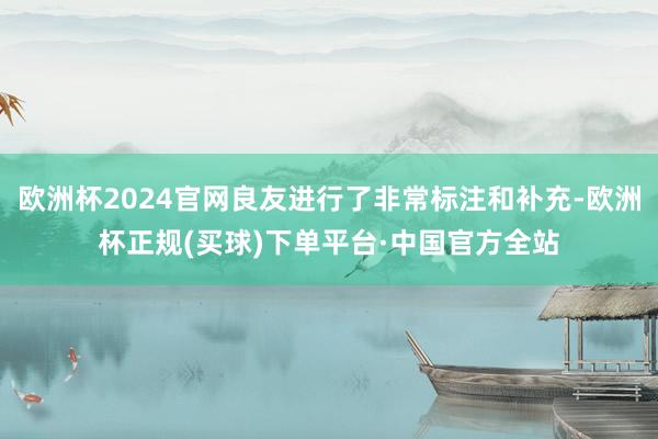 欧洲杯2024官网良友进行了非常标注和补充-欧洲杯正规(买球)下单平台·中国官方全站