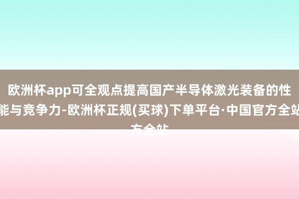 欧洲杯app可全观点提高国产半导体激光装备的性能与竞争力-欧洲杯正规(买球)下单平台·中国官方全站