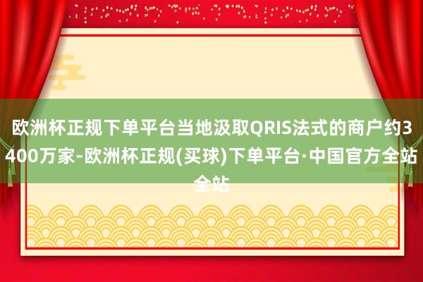 欧洲杯正规下单平台当地汲取QRIS法式的商户约3400万家-欧洲杯正规(买球)下单平台·中国官方全站