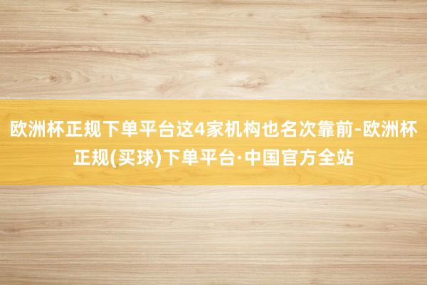 欧洲杯正规下单平台这4家机构也名次靠前-欧洲杯正规(买球)下单平台·中国官方全站
