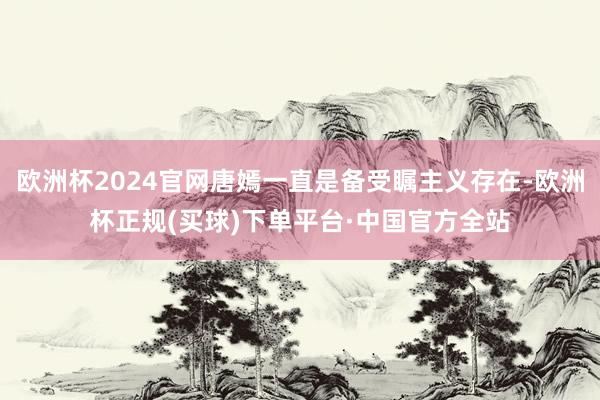 欧洲杯2024官网唐嫣一直是备受瞩主义存在-欧洲杯正规(买球)下单平台·中国官方全站