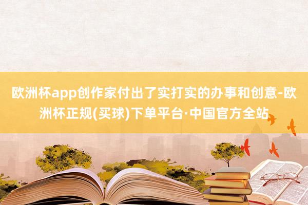 欧洲杯app创作家付出了实打实的办事和创意-欧洲杯正规(买球)下单平台·中国官方全站