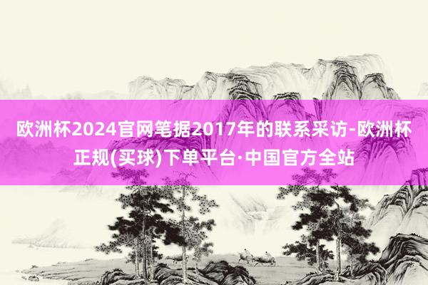 欧洲杯2024官网笔据2017年的联系采访-欧洲杯正规(买球)下单平台·中国官方全站