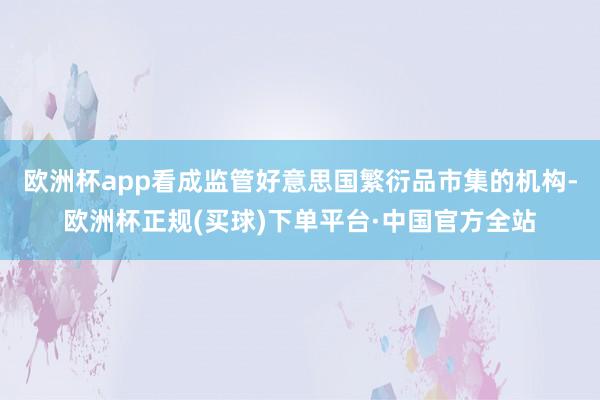 欧洲杯app看成监管好意思国繁衍品市集的机构-欧洲杯正规(买球)下单平台·中国官方全站