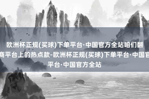 欧洲杯正规(买球)下单平台·中国官方全站咱们翻遍了电商平台上的热点款-欧洲杯正规(买球)下单平台·中国官方全站