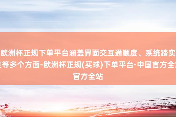 欧洲杯正规下单平台涵盖界面交互通顺度、系统踏实性等多个方面-欧洲杯正规(买球)下单平台·中国官方全站