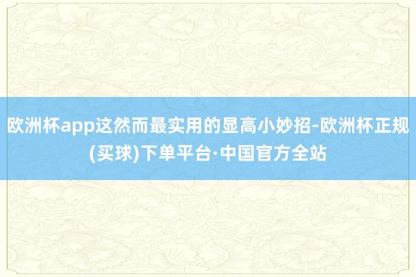 欧洲杯app这然而最实用的显高小妙招-欧洲杯正规(买球)下单平台·中国官方全站