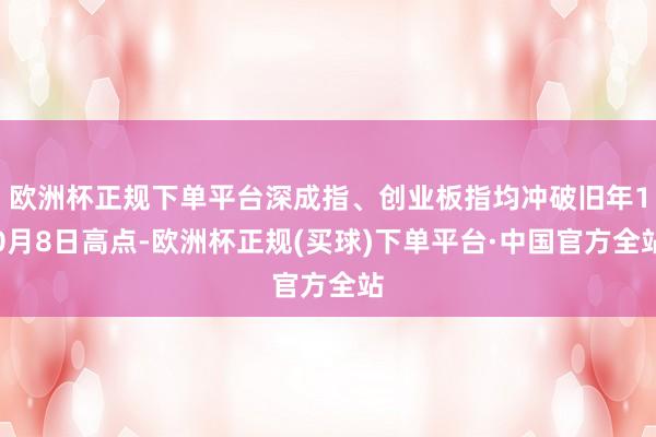 欧洲杯正规下单平台深成指、创业板指均冲破旧年10月8日高点-欧洲杯正规(买球)下单平台·中国官方全站