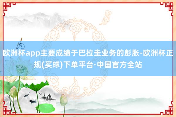 欧洲杯app主要成绩于巴拉圭业务的彭胀-欧洲杯正规(买球)下单平台·中国官方全站