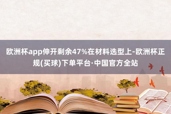 欧洲杯app伸开剩余47%在材料选型上-欧洲杯正规(买球)下单平台·中国官方全站