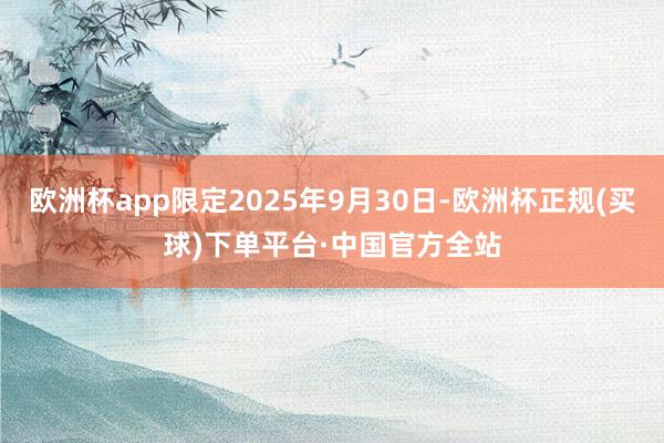 欧洲杯app限定2025年9月30日-欧洲杯正规(买球)下单平台·中国官方全站