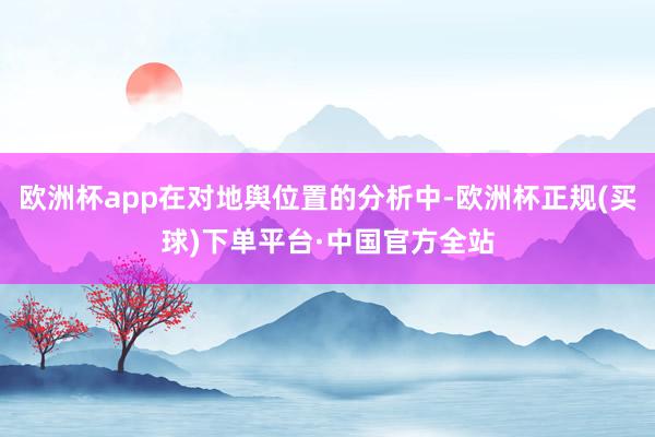 欧洲杯app在对地舆位置的分析中-欧洲杯正规(买球)下单平台·中国官方全站