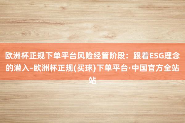 欧洲杯正规下单平台风险经管阶段：跟着ESG理念的潜入-欧洲杯正规(买球)下单平台·中国官方全站