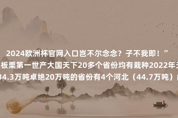 2024欧洲杯官网入口岂不尔念念?子不我即!” 中国事世界上板栗第一世产大国天下20多个省份均有栽种2022年天下板栗产量234.3万吨卓绝20万吨的省份有4个河北(44.7万吨)山东(22.6万吨)河南(20.3万吨)云南(20.1万吨)湖北(19.6万吨)辽宁(19.3万吨) 板栗四肢坚果类食物口感甜糯芳醇养分价值丰富素有“铁杆庄稼”“木本食粮”之好意思誉我国板栗的主要品种可分为朔方栗和南边栗朔方栗糯性大、香甜以炒食为主妥当制作糖炒栗子南边栗粳性大以煲汤煮菜为主也称“菜栗” “燕山瑰宝”燕平地区是天下乃至民众最大运筹帷幄连片板栗栽种带北京怀柔河北唐山迁安、迁西、遵化秦皇岛抚宁、卢龙、青龙承德欢快、宽城、滦对等地齐是这一带蹙迫的板栗产区 地处燕山东麓的青龙满族自治县是典型的山区林业大县素有“八山一水一分田”之称巍巍群山连绵蔓延青龙河自北向南畅达全境当然生态系统原真性完竣性进度较高丛林障翳率卓绝72%是国度要点生态功能区 暖温带半湿润季风型大陆性形式四季分明、雨热同期日照敷裕、日夜温差大泥土富含有机质赋予青龙板栗个大、皮薄肉质鼓胀、光泽光亮养分丰富、软糯香甜的特色全县板栗栽种面积卓绝100万亩为天下县市(区)级之首 超等魔“栗”板栗同期具备咀嚼感和绵密感除了炒食作念成栗子饭、栗子粥亦然香糯适口栗香米香结伴迷漫唇齿 与新茶饮搭配板栗甜香中庸茶的回甘与甜品混搭便能在味蕾上碰撞出一场甘好意思狂欢与排骨、鸡肉、山药菌菇等同煮鲜香又养分 一产往后延二产两端连三产走高端如今板栗依然成为青龙最具上风特色产业链条最完竣发射带动智商最强受益农民最多的撑抓产业现存板栗栽植户10万多户终年产量8万吨年产值达13亿元 在龙头企业的带动下产业集群速即发展单是板栗深加工企业就有13家青龙板栗渐渐冲突了季节性的截止朝着全年好意思食潮水迈进鲜板栗、启齿栗、甘栗仁冰栗、栗丁窝头等100多种板栗产物终年供应一颗颗在 “小刺球” 般外壳包裹中成长的果实携着燕山深处的好吃走向各地 天下特产“大摸底”你还有哪些地域好物推选?东谈主民网《好品中国》栏目与你全部发现更多“中国好品”!-欧洲杯正规(买球)下单平台·中国官方全站