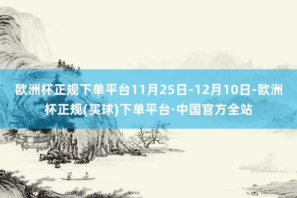 欧洲杯正规下单平台11月25日-12月10日-欧洲杯正规(买球)下单平台·中国官方全站