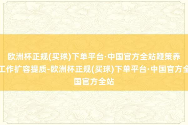 欧洲杯正规(买球)下单平台·中国官方全站鞭策养老工作扩容提质-欧洲杯正规(买球)下单平台·中国官方全站