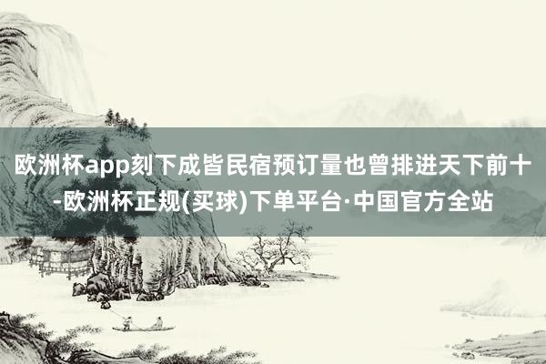 欧洲杯app刻下成皆民宿预订量也曾排进天下前十-欧洲杯正规(买球)下单平台·中国官方全站
