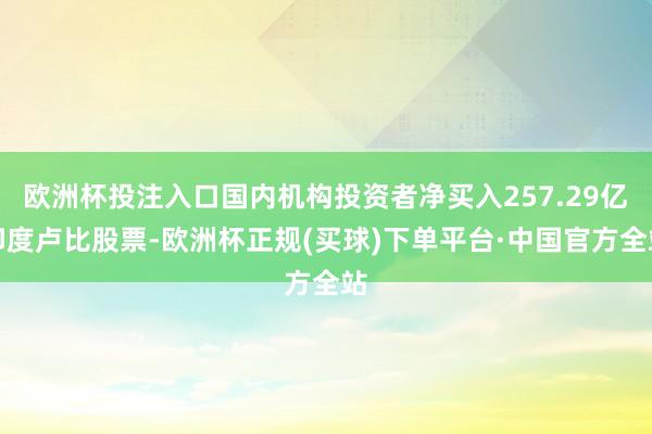 欧洲杯投注入口国内机构投资者净买入257.29亿印度卢比股票-欧洲杯正规(买球)下单平台·中国官方全站