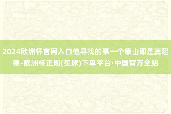 2024欧洲杯官网入口他寻找的第一个靠山即是窦建德-欧洲杯正规(买球)下单平台·中国官方全站