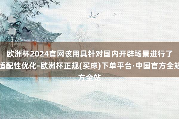 欧洲杯2024官网该用具针对国内开辟场景进行了适配性优化-欧洲杯正规(买球)下单平台·中国官方全站