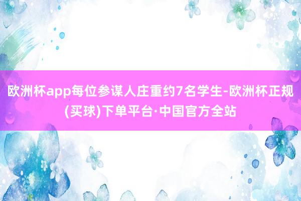 欧洲杯app每位参谋人庄重约7名学生-欧洲杯正规(买球)下单平台·中国官方全站