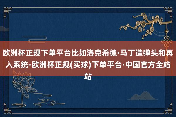 欧洲杯正规下单平台比如洛克希德·马丁造弹头和再入系统-欧洲杯正规(买球)下单平台·中国官方全站