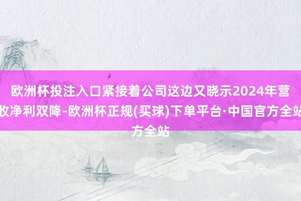欧洲杯投注入口紧接着公司这边又晓示2024年营收净利双降-欧洲杯正规(买球)下单平台·中国官方全站