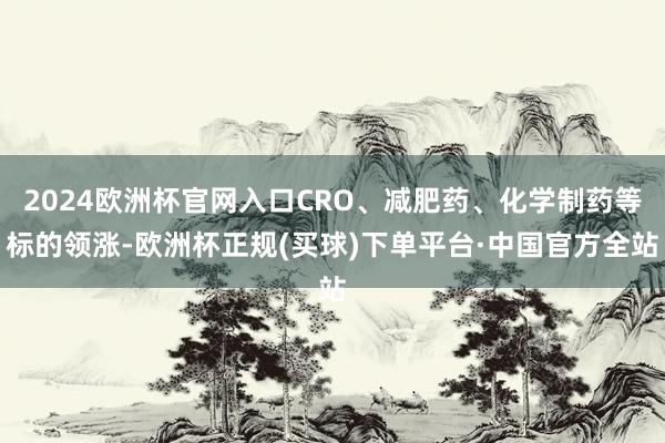 2024欧洲杯官网入口CRO、减肥药、化学制药等标的领涨-欧洲杯正规(买球)下单平台·中国官方全站