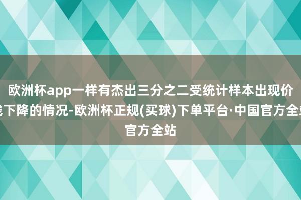 欧洲杯app一样有杰出三分之二受统计样本出现价钱下降的情况-欧洲杯正规(买球)下单平台·中国官方全站