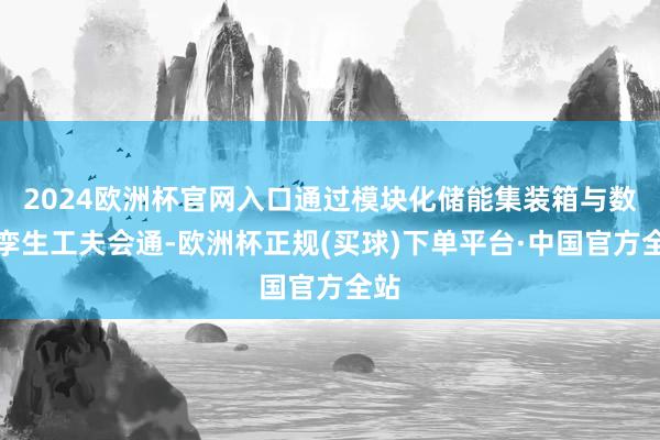 2024欧洲杯官网入口通过模块化储能集装箱与数字孪生工夫会通-欧洲杯正规(买球)下单平台·中国官方全站