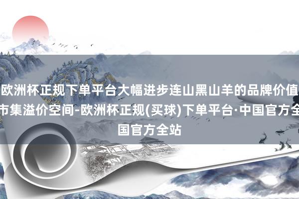 欧洲杯正规下单平台大幅进步连山黑山羊的品牌价值及市集溢价空间-欧洲杯正规(买球)下单平台·中国官方全站