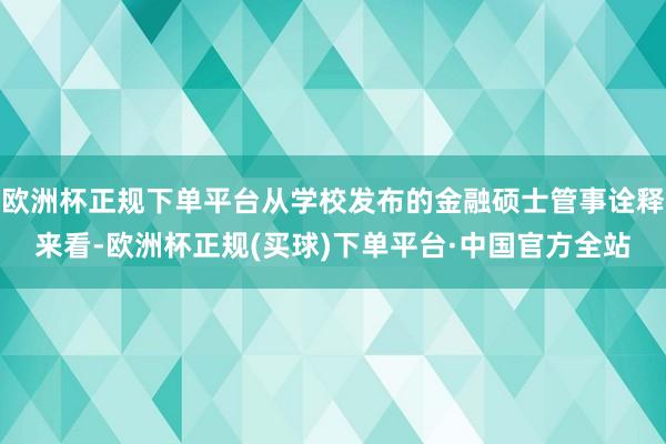欧洲杯正规下单平台从学校发布的金融硕士管事诠释来看-欧洲杯正规(买球)下单平台·中国官方全站