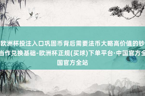 欧洲杯投注入口巩固币背后需要法币大略高价值的钞票当作兑换基础-欧洲杯正规(买球)下单平台·中国官方全站